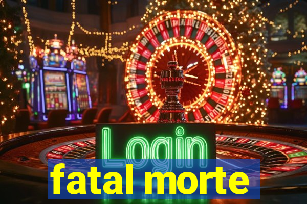 fatal morte